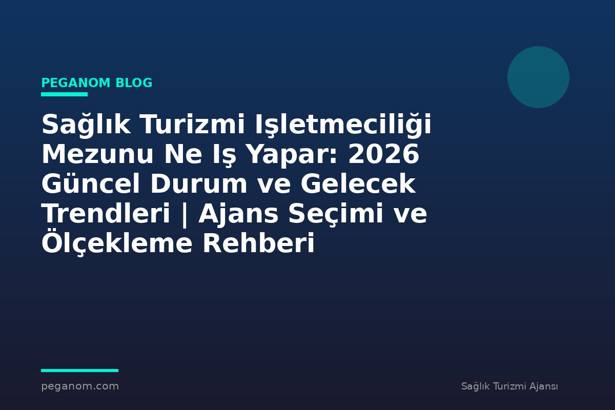 Sağlık Turizmi Işletmeciliği Mezunu Ne Iş Yapar: 2026 Güncel Durum ve Gelecek Trendleri | Ajans Seçimi ve Ölçekleme Rehberi