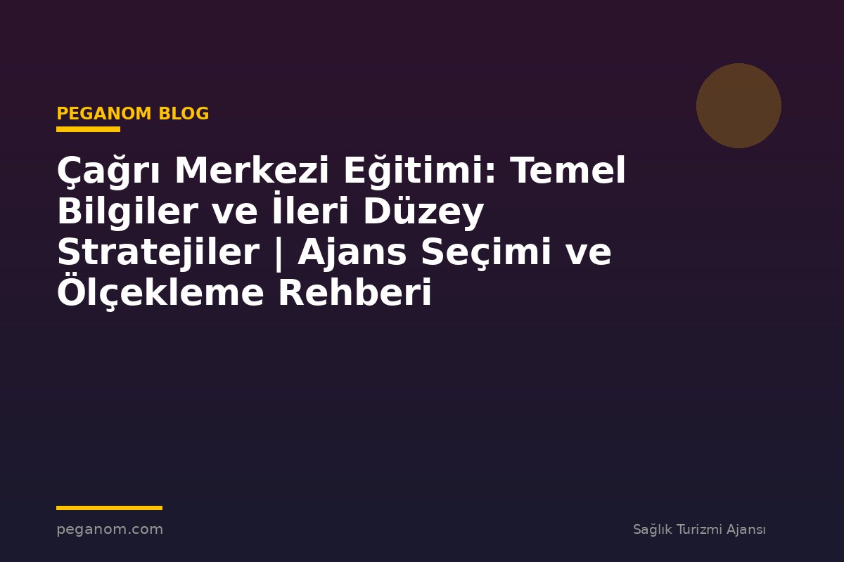 Çağrı Merkezi Eğitimi: Temel Bilgiler ve İleri Düzey Stratejiler | Ajans Seçimi ve Ölçekleme Rehberi