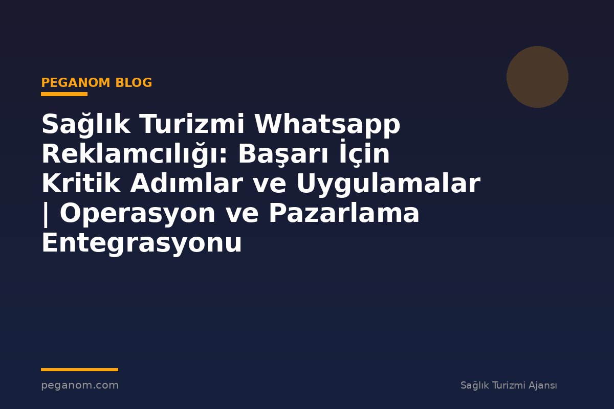 Sağlık Turizmi Whatsapp Reklamcılığı: Başarı İçin Kritik Adımlar ve Uygulamalar | Operasyon ve Pazarlama Entegrasyonu