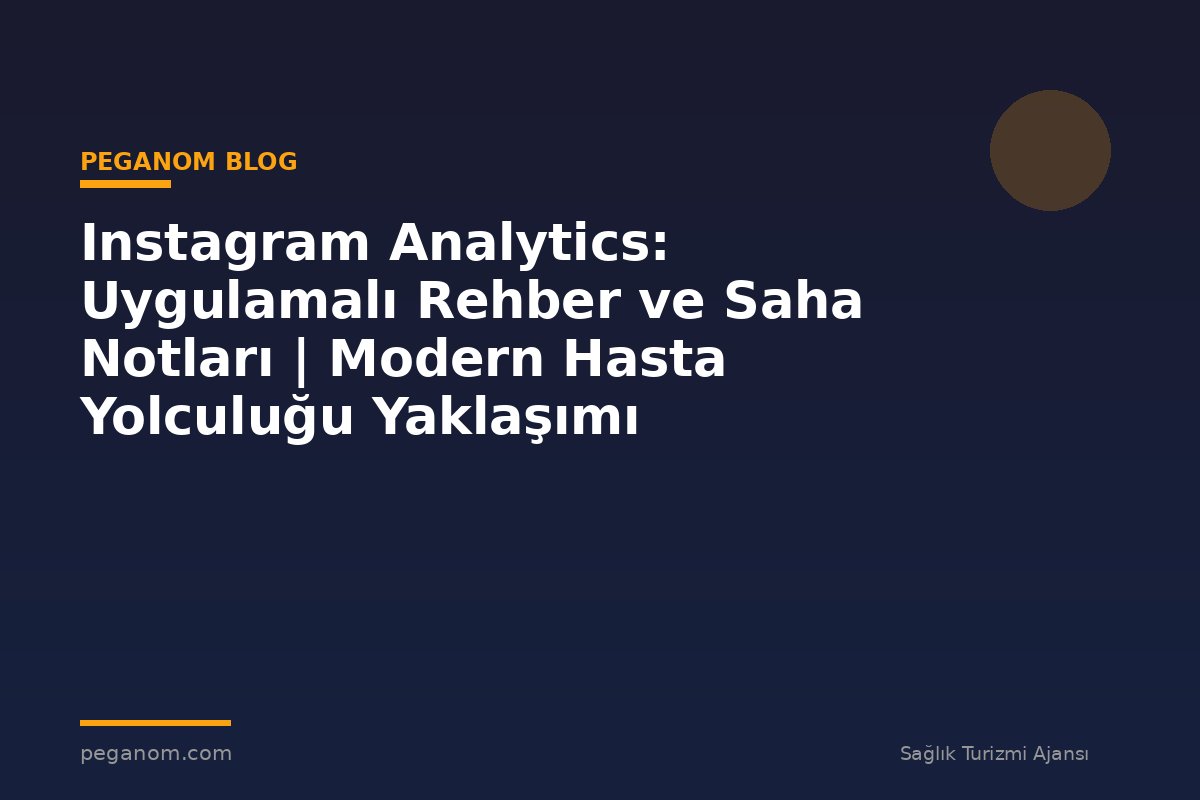 Instagram Analytics: Uygulamalı Rehber ve Saha Notları | Modern Hasta Yolculuğu Yaklaşımı