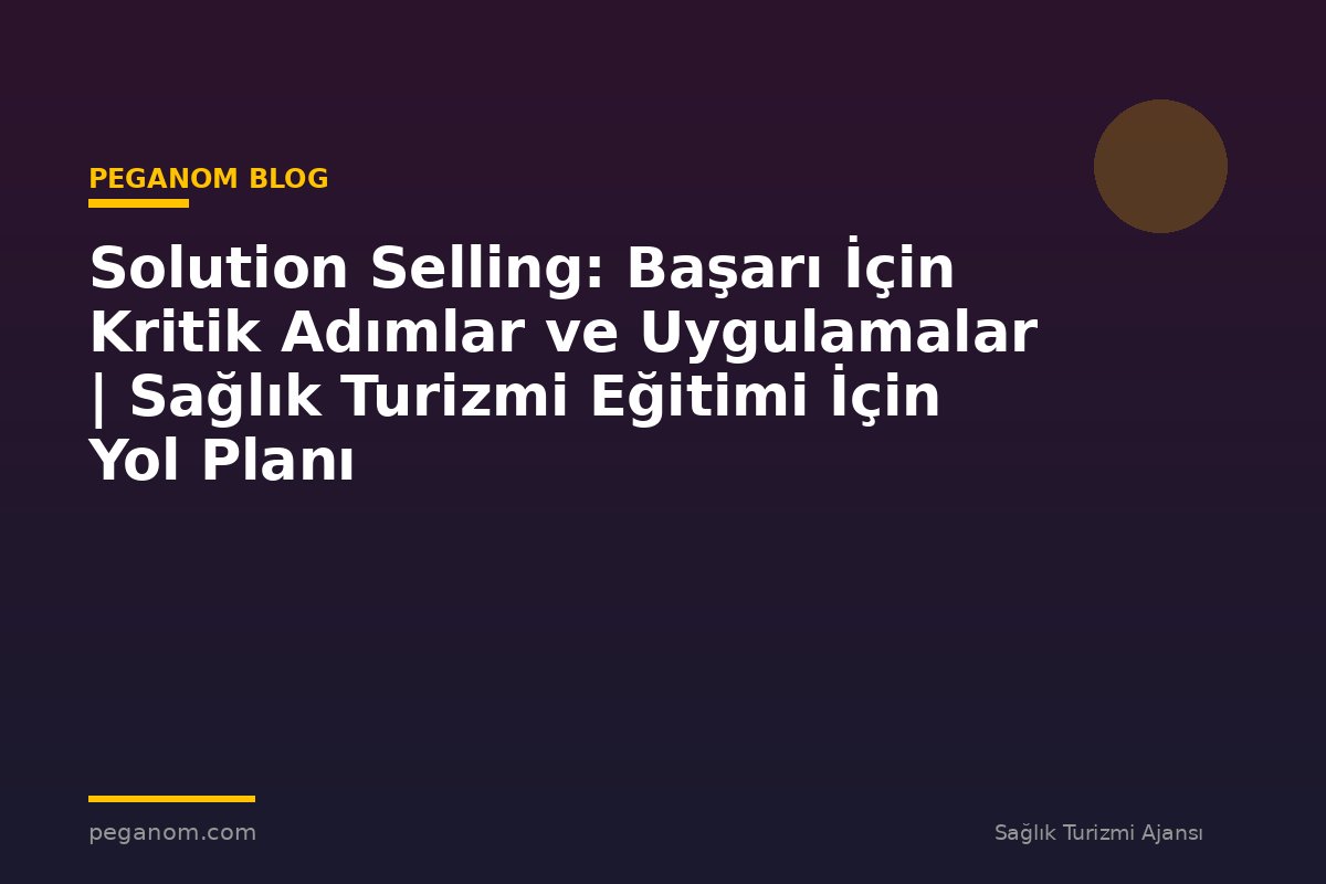 Solution Selling: Başarı İçin Kritik Adımlar ve Uygulamalar | Sağlık Turizmi Eğitimi İçin Yol Planı