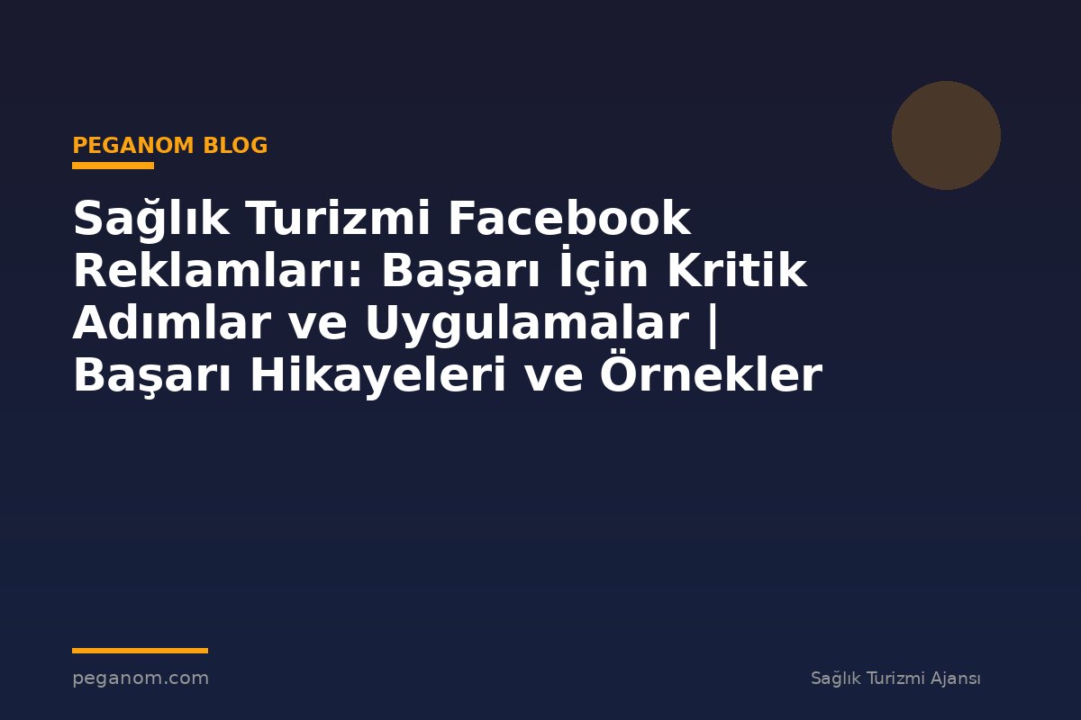 Sağlık Turizmi Facebook Reklamları: Başarı İçin Kritik Adımlar ve Uygulamalar | Başarı Hikayeleri ve Örnekler