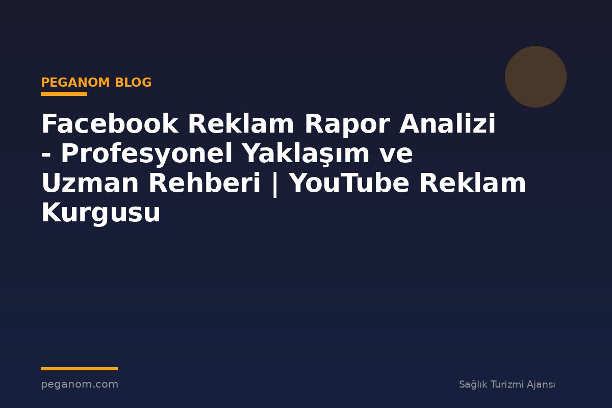 Facebook Reklam Rapor Analizi - Profesyonel Yaklaşım ve Uzman Rehberi | YouTube Reklam Kurgusu
