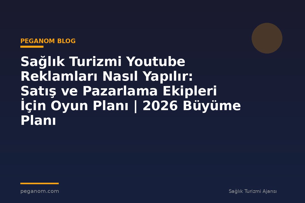 Sağlık Turizmi Youtube Reklamları Nasıl Yapılır: Satış ve Pazarlama Ekipleri İçin Oyun Planı | 2026 Büyüme Planı