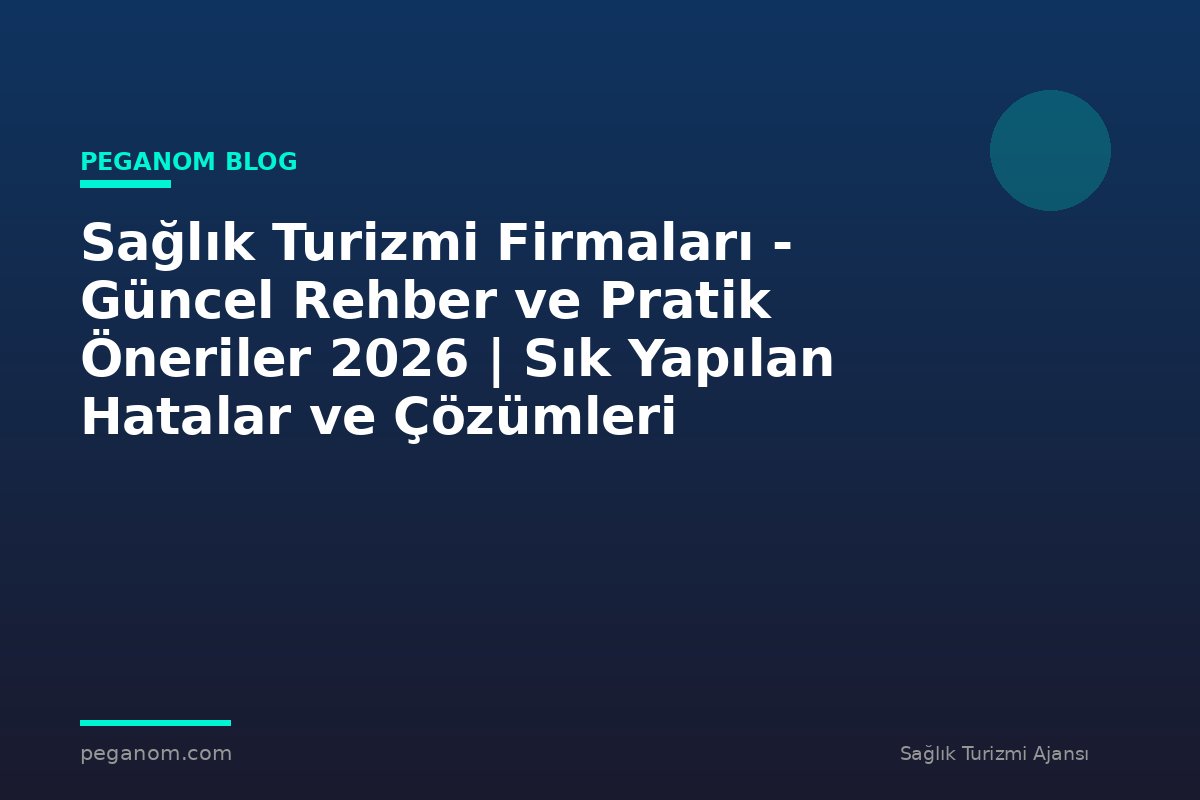 Sağlık Turizmi Firmaları - Güncel Rehber ve Pratik Öneriler 2026 | Sık Yapılan Hatalar ve Çözümleri
