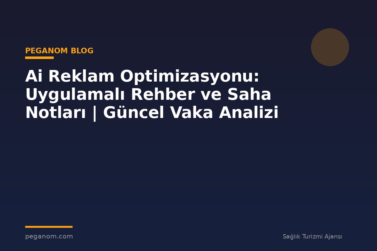 Ai Reklam Optimizasyonu: Uygulamalı Rehber ve Saha Notları | Güncel Vaka Analizi