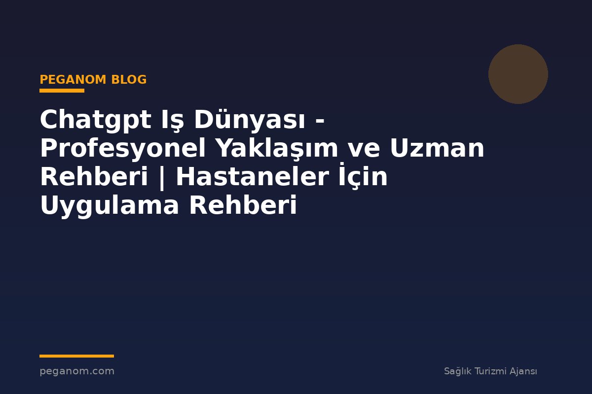 Chatgpt Iş Dünyası - Profesyonel Yaklaşım ve Uzman Rehberi | Hastaneler İçin Uygulama Rehberi