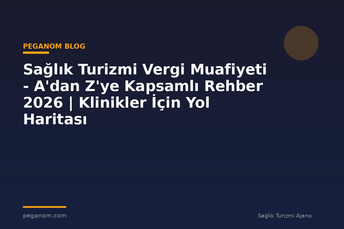 Sağlık Turizmi Vergi Muafiyeti - A'dan Z'ye Kapsamlı Rehber 2026 | Klinikler İçin Yol Haritası