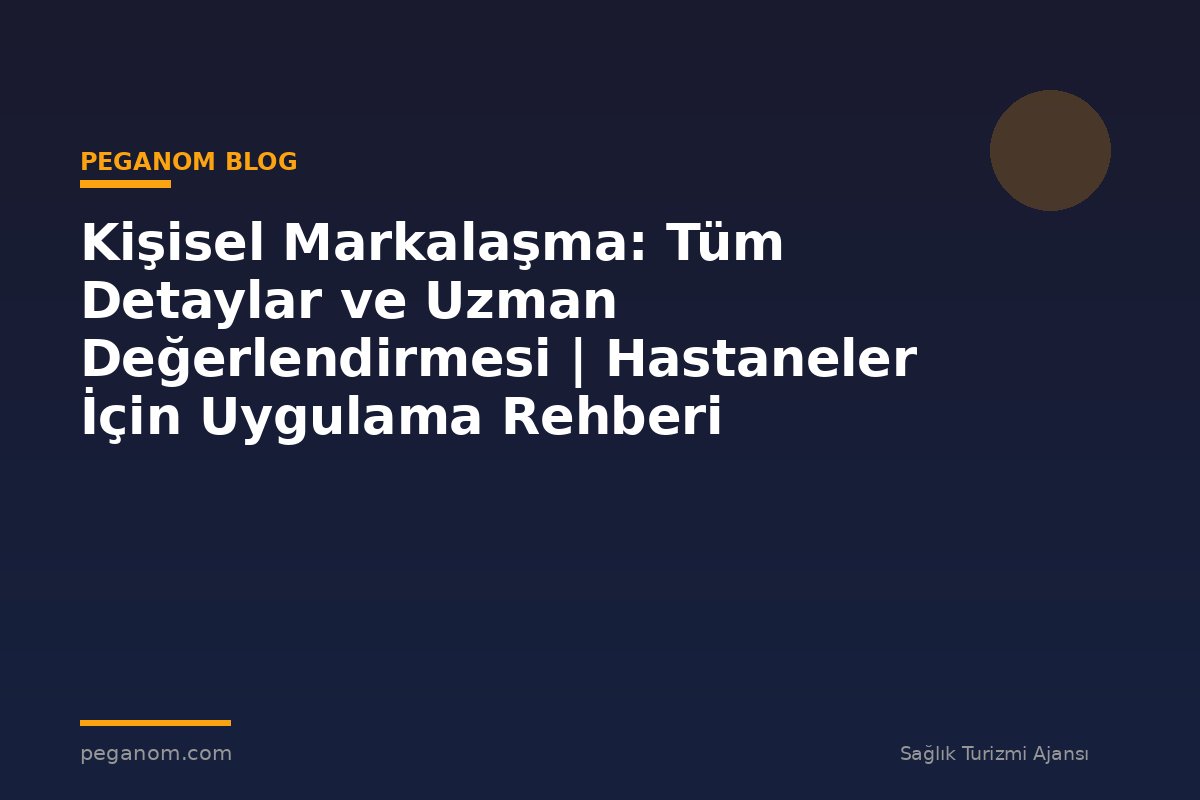 Kişisel Markalaşma: Tüm Detaylar ve Uzman Değerlendirmesi | Hastaneler İçin Uygulama Rehberi