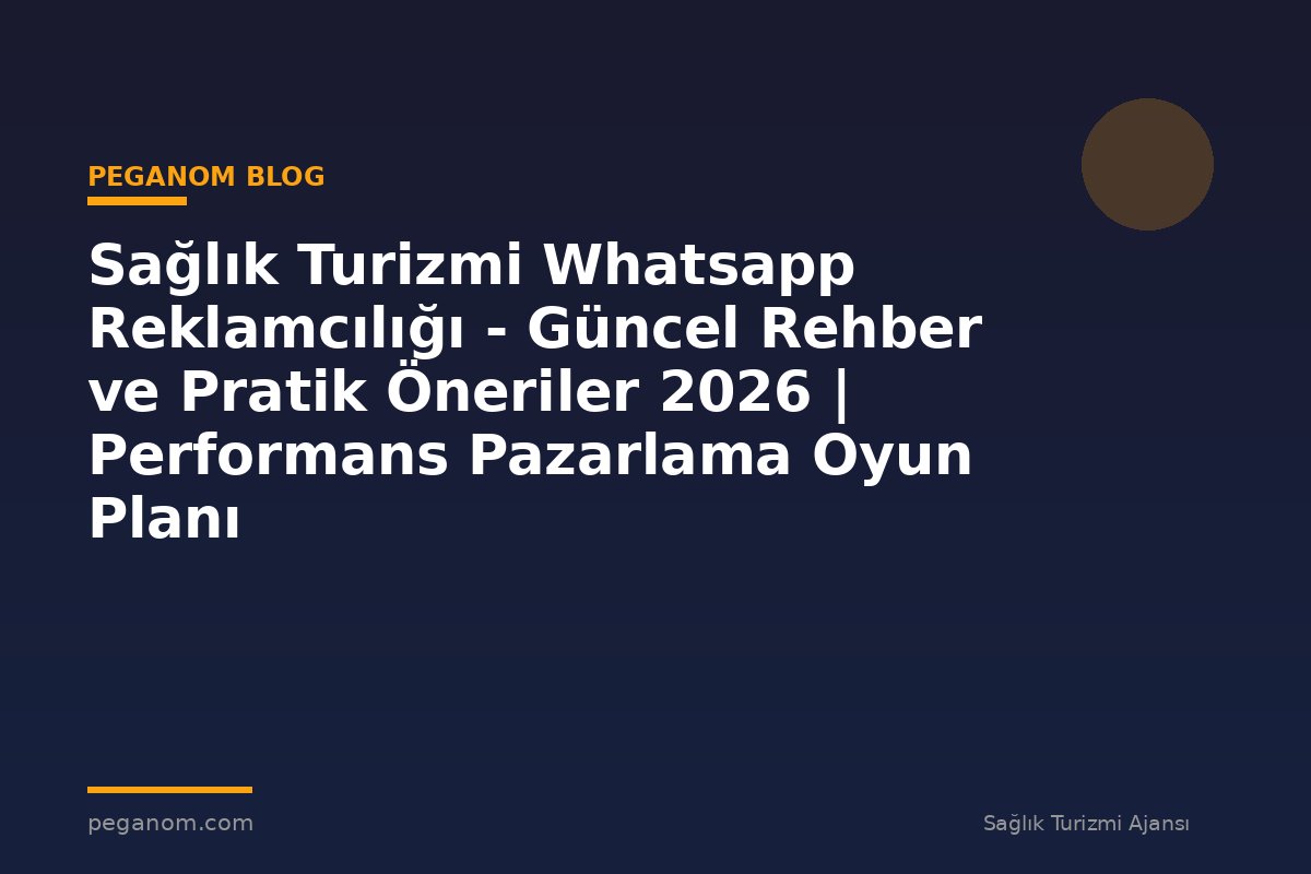 Sağlık Turizmi Whatsapp Reklamcılığı - Güncel Rehber ve Pratik Öneriler 2026 | Performans Pazarlama Oyun Planı