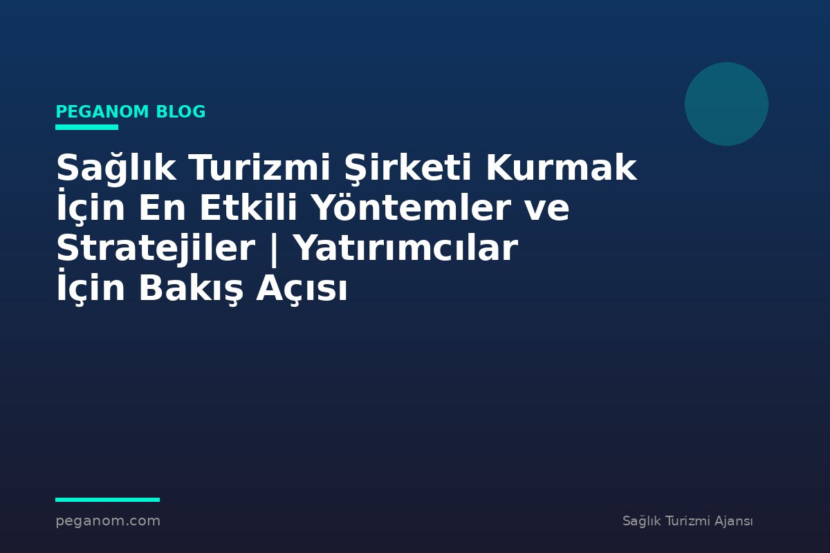 Sağlık Turizmi Şirketi Kurmak İçin En Etkili Yöntemler ve Stratejiler | Yatırımcılar İçin Bakış Açısı