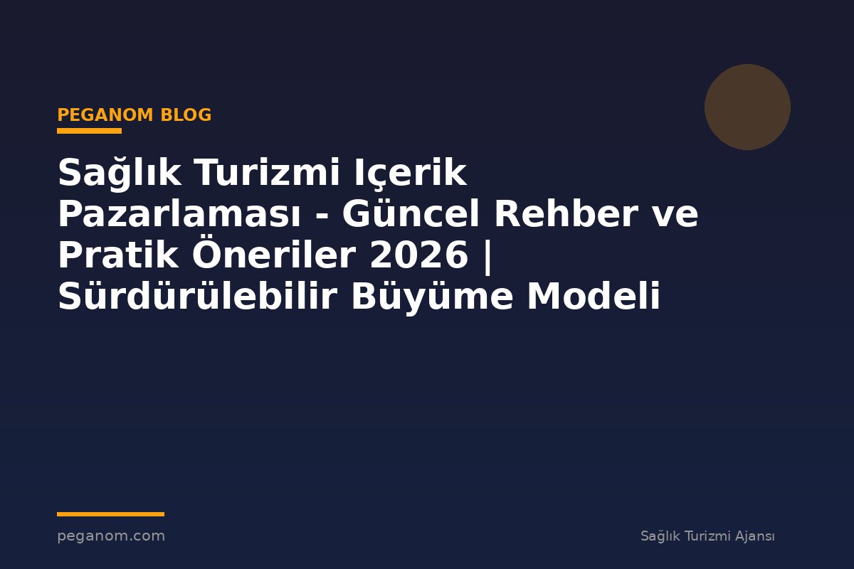 Sağlık Turizmi Içerik Pazarlaması - Güncel Rehber ve Pratik Öneriler 2026 | Sürdürülebilir Büyüme Modeli