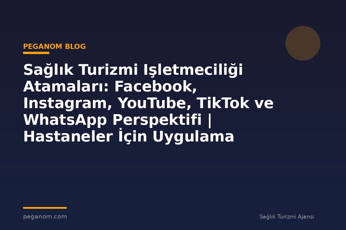 Sağlık Turizmi Işletmeciliği Atamaları: Facebook, Instagram, YouTube, TikTok ve WhatsApp Perspektifi | Hastaneler İçin Uygulama Rehberi