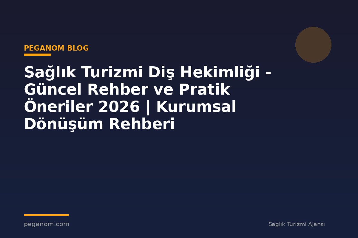 Sağlık Turizmi Diş Hekimliği - Güncel Rehber ve Pratik Öneriler 2026 | Kurumsal Dönüşüm Rehberi