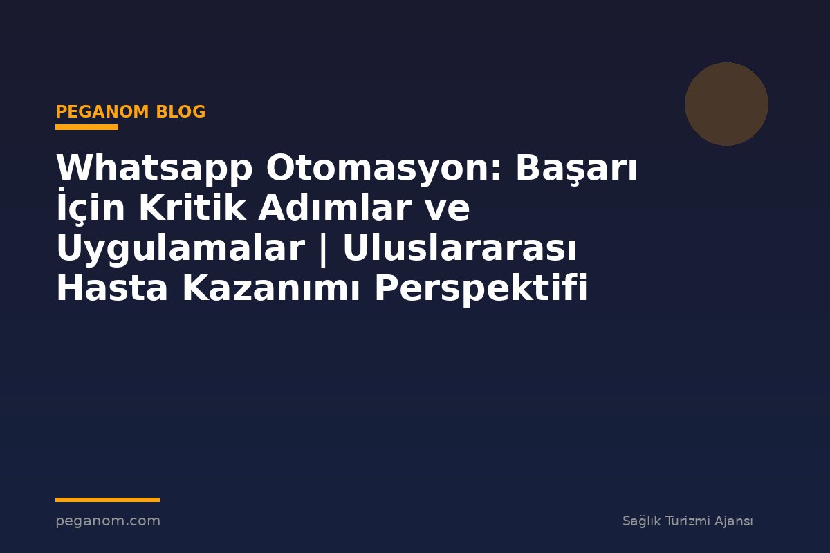 Whatsapp Otomasyon: Başarı İçin Kritik Adımlar ve Uygulamalar | Uluslararası Hasta Kazanımı Perspektifi