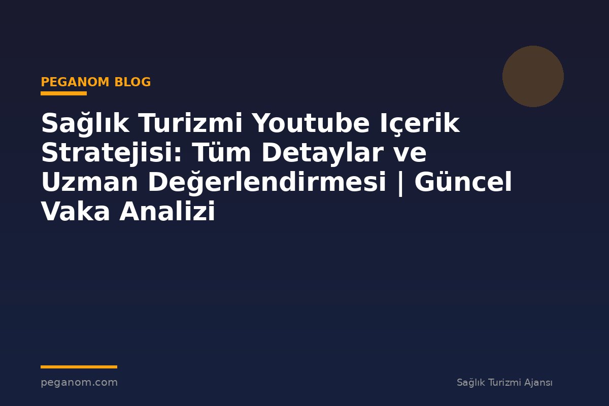 Sağlık Turizmi Youtube Içerik Stratejisi: Tüm Detaylar ve Uzman Değerlendirmesi | Güncel Vaka Analizi