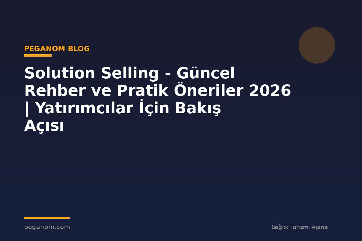 Solution Selling - Güncel Rehber ve Pratik Öneriler 2026 | Yatırımcılar İçin Bakış Açısı