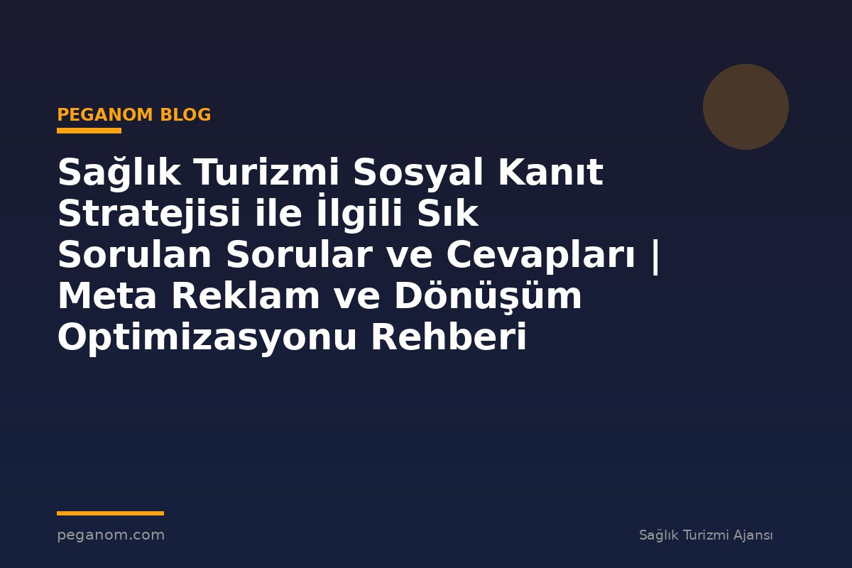 Sağlık Turizmi Sosyal Kanıt Stratejisi ile İlgili Sık Sorulan Sorular ve Cevapları | Meta Reklam ve Dönüşüm Optimizasyonu Rehberi