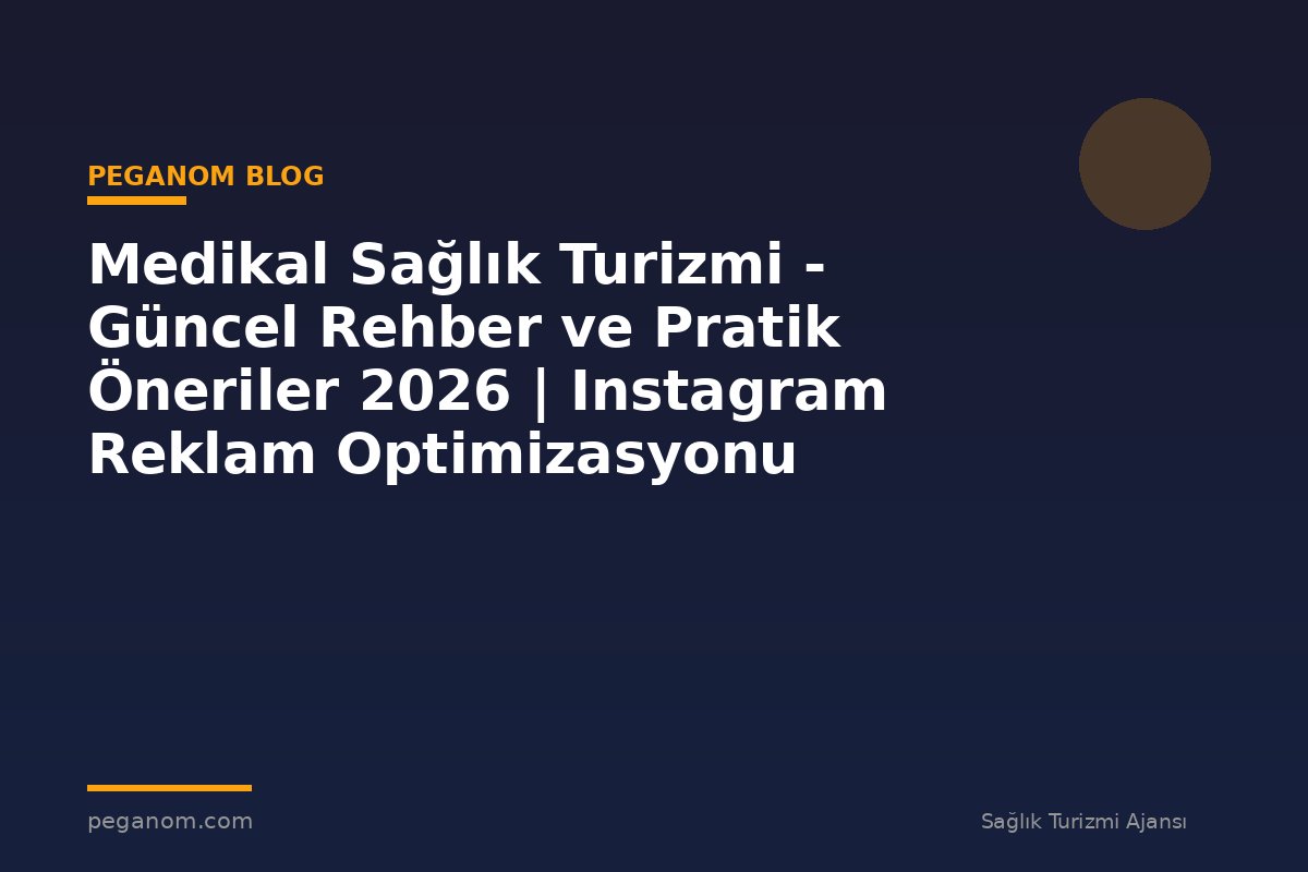 Medikal Sağlık Turizmi - Güncel Rehber ve Pratik Öneriler 2026 | Instagram Reklam Optimizasyonu
