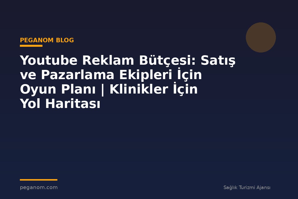 Youtube Reklam Bütçesi: Satış ve Pazarlama Ekipleri İçin Oyun Planı | Klinikler İçin Yol Haritası