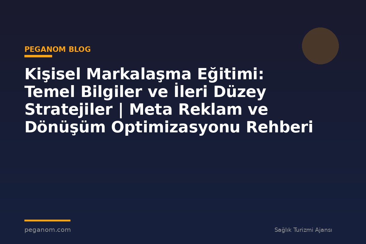 Kişisel Markalaşma Eğitimi: Temel Bilgiler ve İleri Düzey Stratejiler | Meta Reklam ve Dönüşüm Optimizasyonu Rehberi
