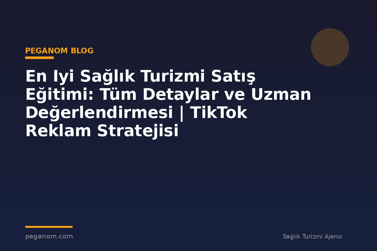 En Iyi Sağlık Turizmi Satış Eğitimi: Tüm Detaylar ve Uzman Değerlendirmesi | TikTok Reklam Stratejisi