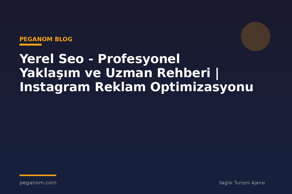 Yerel Seo - Profesyonel Yaklaşım ve Uzman Rehberi | Instagram Reklam Optimizasyonu
