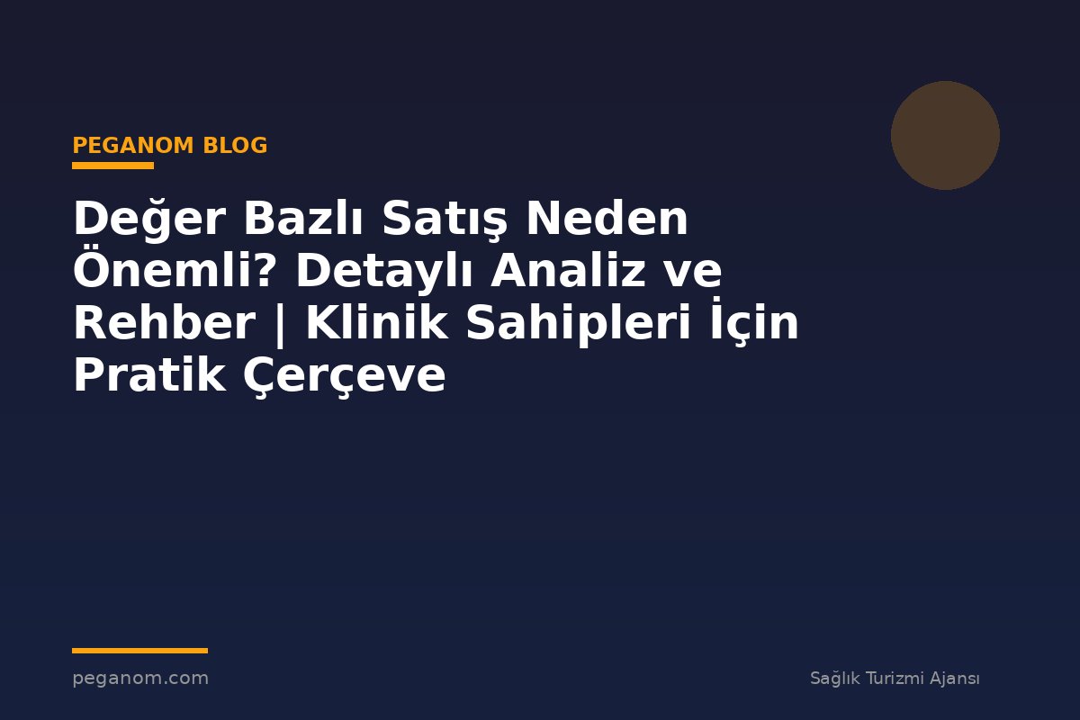 Değer Bazlı Satış Neden Önemli? Detaylı Analiz ve Rehber | Klinik Sahipleri İçin Pratik Çerçeve
