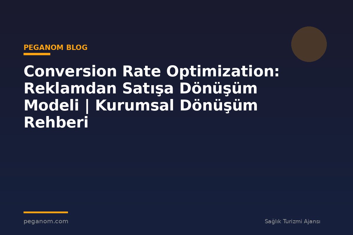 Conversion Rate Optimization: Reklamdan Satışa Dönüşüm Modeli | Kurumsal Dönüşüm Rehberi