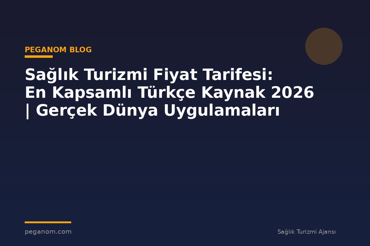 Sağlık Turizmi Fiyat Tarifesi: En Kapsamlı Türkçe Kaynak 2026 | Gerçek Dünya Uygulamaları