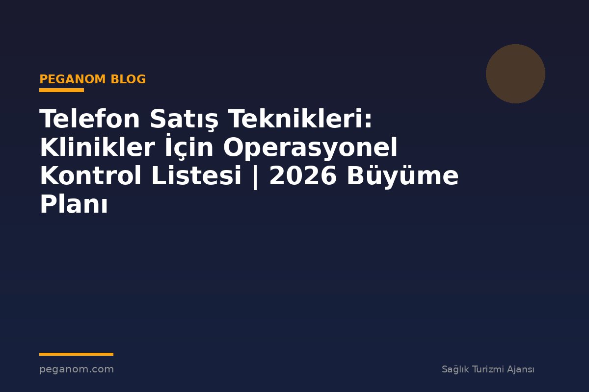 Telefon Satış Teknikleri: Klinikler İçin Operasyonel Kontrol Listesi | 2026 Büyüme Planı