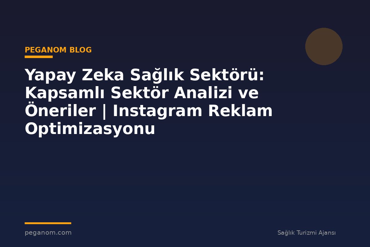 Yapay Zeka Sağlık Sektörü: Kapsamlı Sektör Analizi ve Öneriler | Instagram Reklam Optimizasyonu