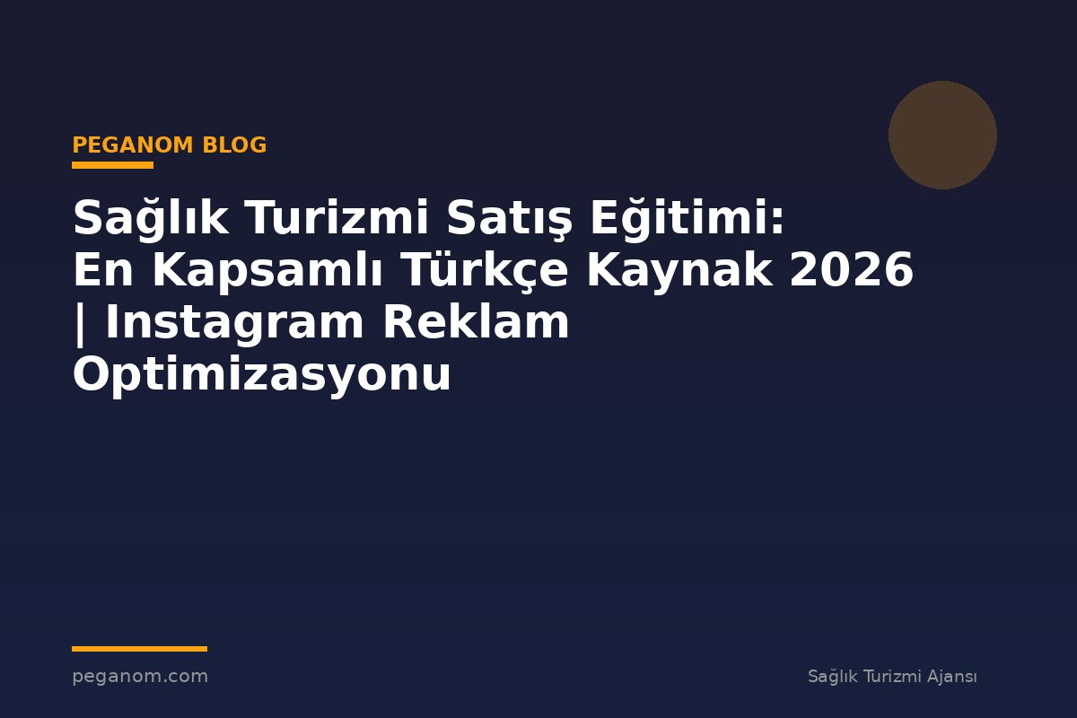 Sağlık Turizmi Satış Eğitimi: En Kapsamlı Türkçe Kaynak 2026 | Instagram Reklam Optimizasyonu