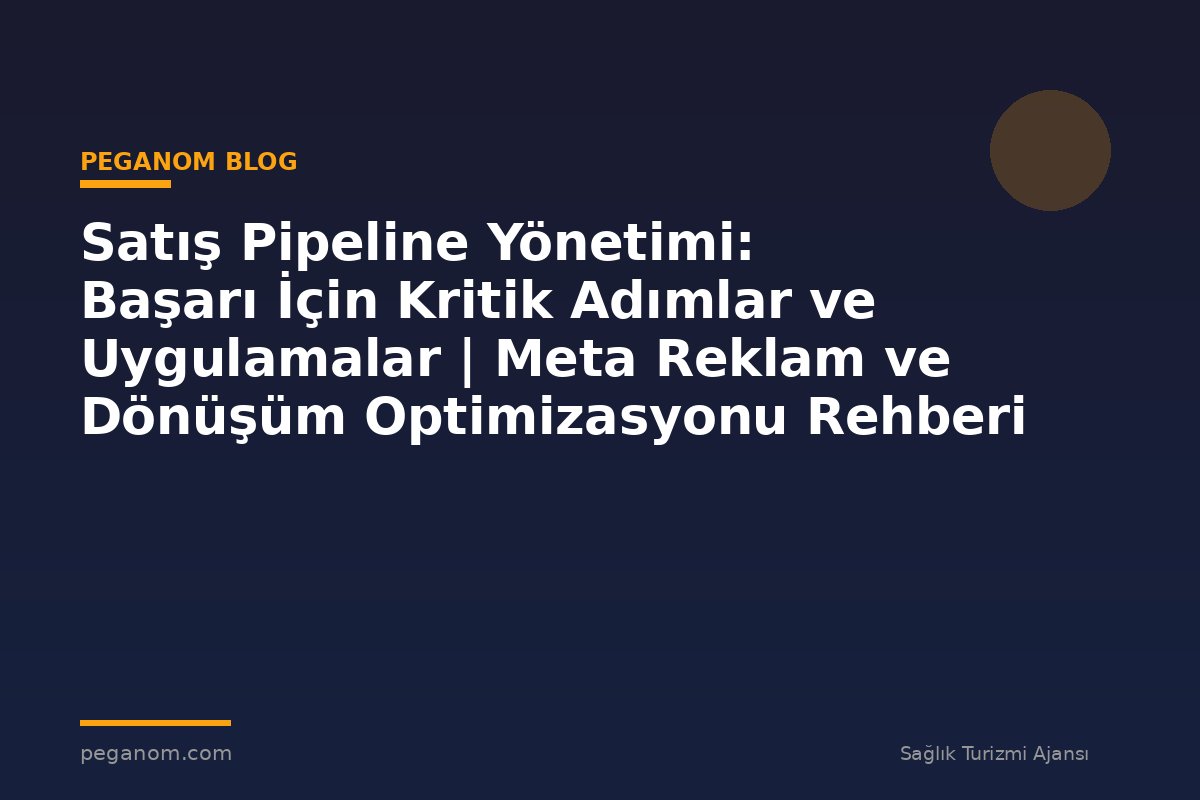 Satış Pipeline Yönetimi: Başarı İçin Kritik Adımlar ve Uygulamalar | Meta Reklam ve Dönüşüm Optimizasyonu Rehberi