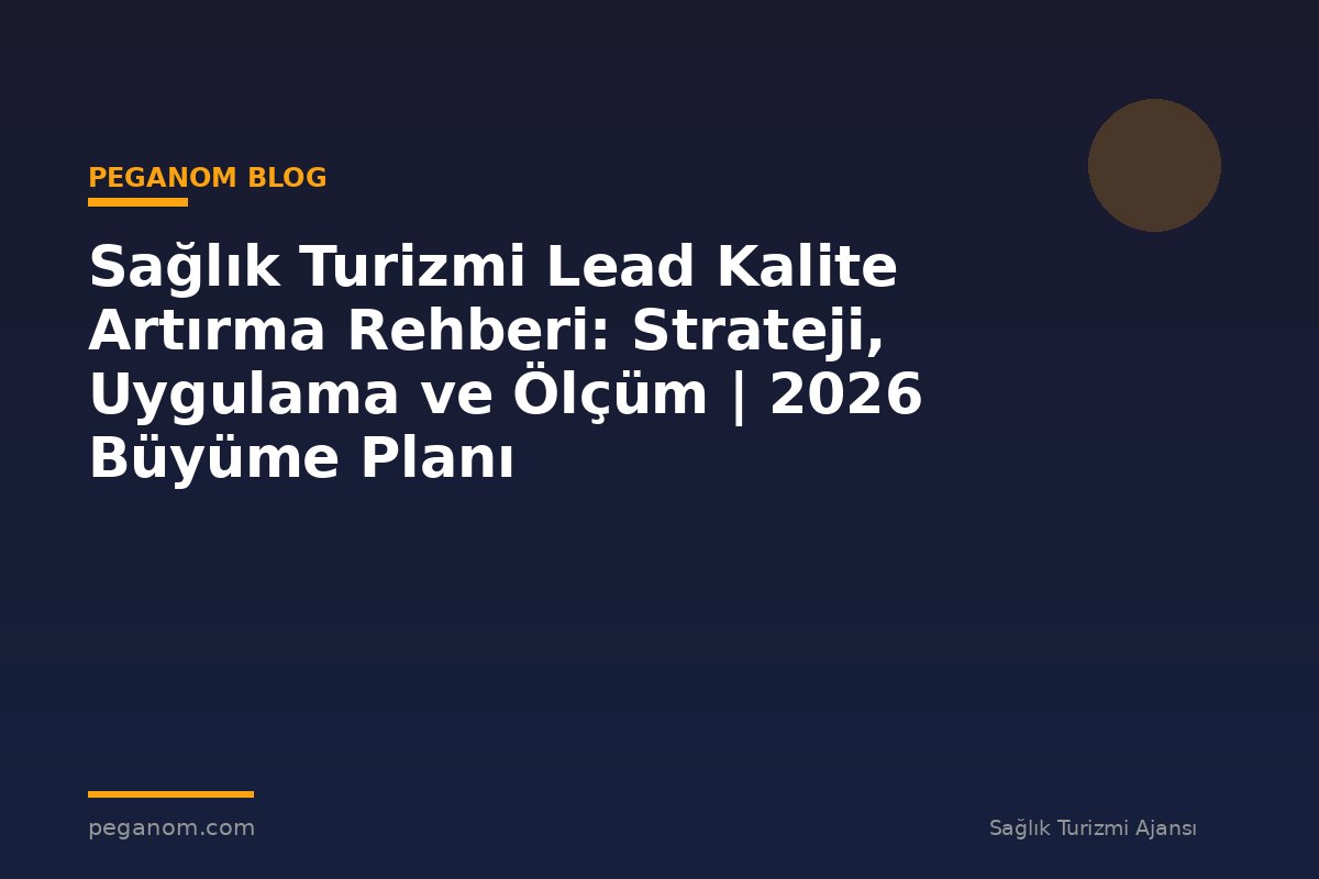 Sağlık Turizmi Lead Kalite Artırma Rehberi: Strateji, Uygulama ve Ölçüm | 2026 Büyüme Planı