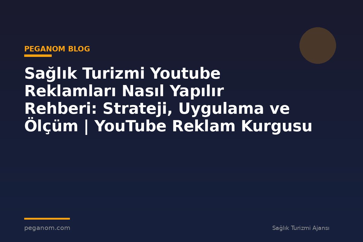 Sağlık Turizmi Youtube Reklamları Nasıl Yapılır Rehberi: Strateji, Uygulama ve Ölçüm | YouTube Reklam Kurgusu