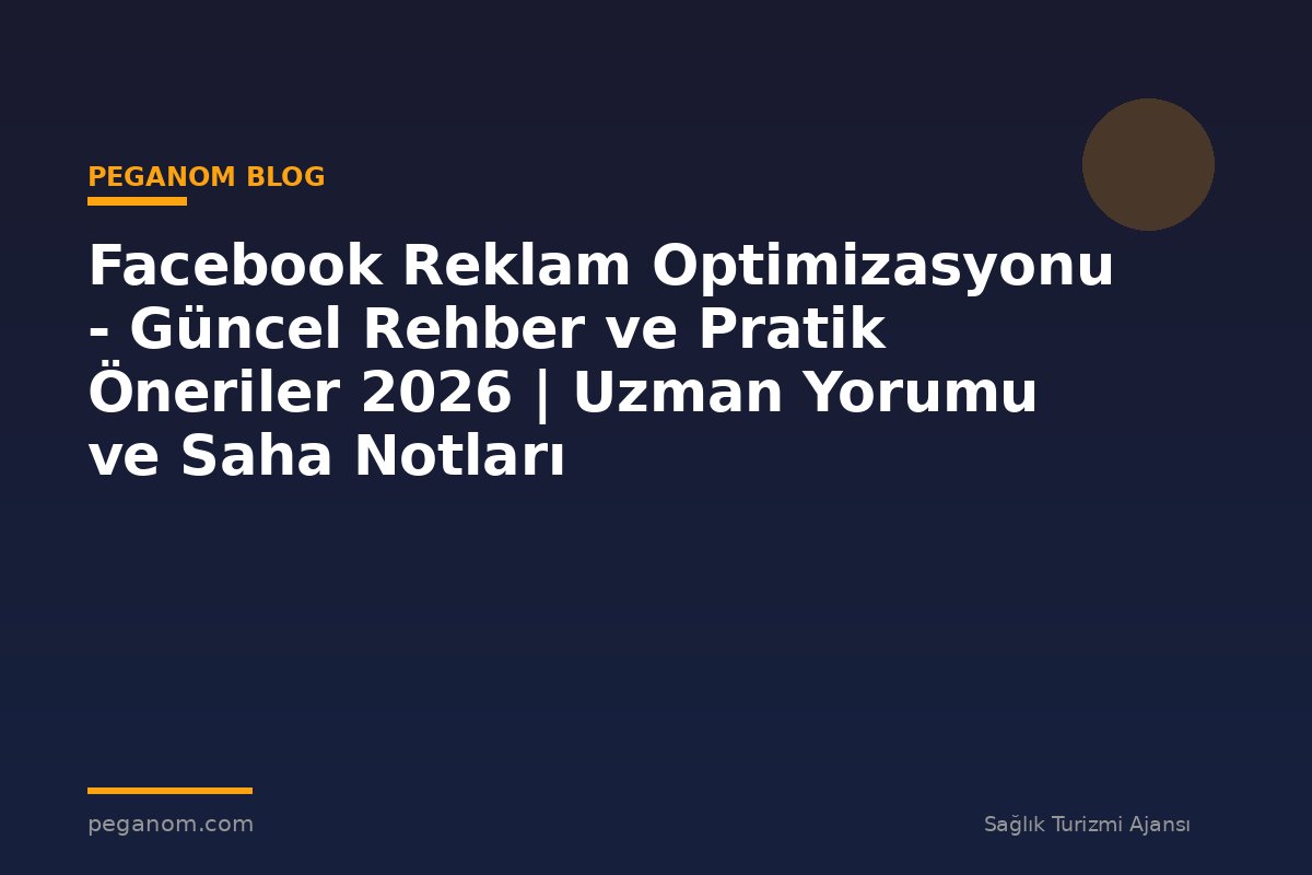 Facebook Reklam Optimizasyonu - Güncel Rehber ve Pratik Öneriler 2026 | Uzman Yorumu ve Saha Notları