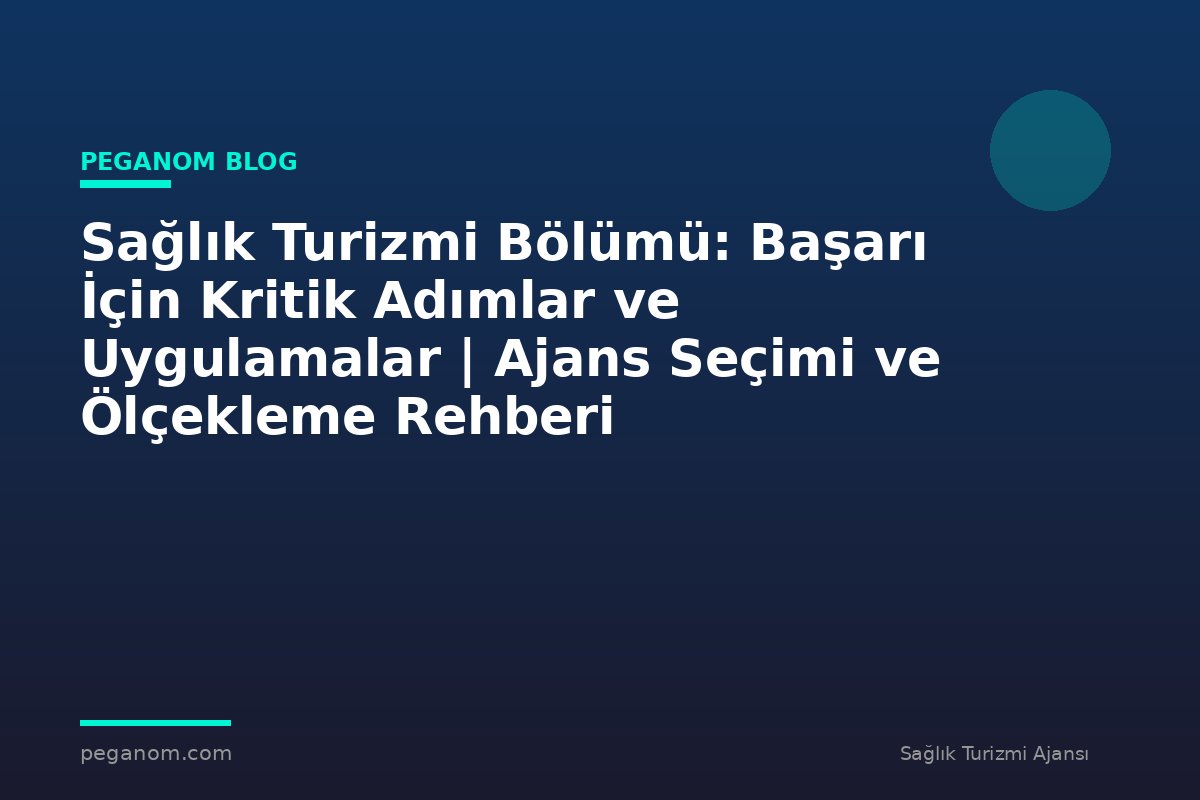 Sağlık Turizmi Bölümü: Başarı İçin Kritik Adımlar ve Uygulamalar | Ajans Seçimi ve Ölçekleme Rehberi