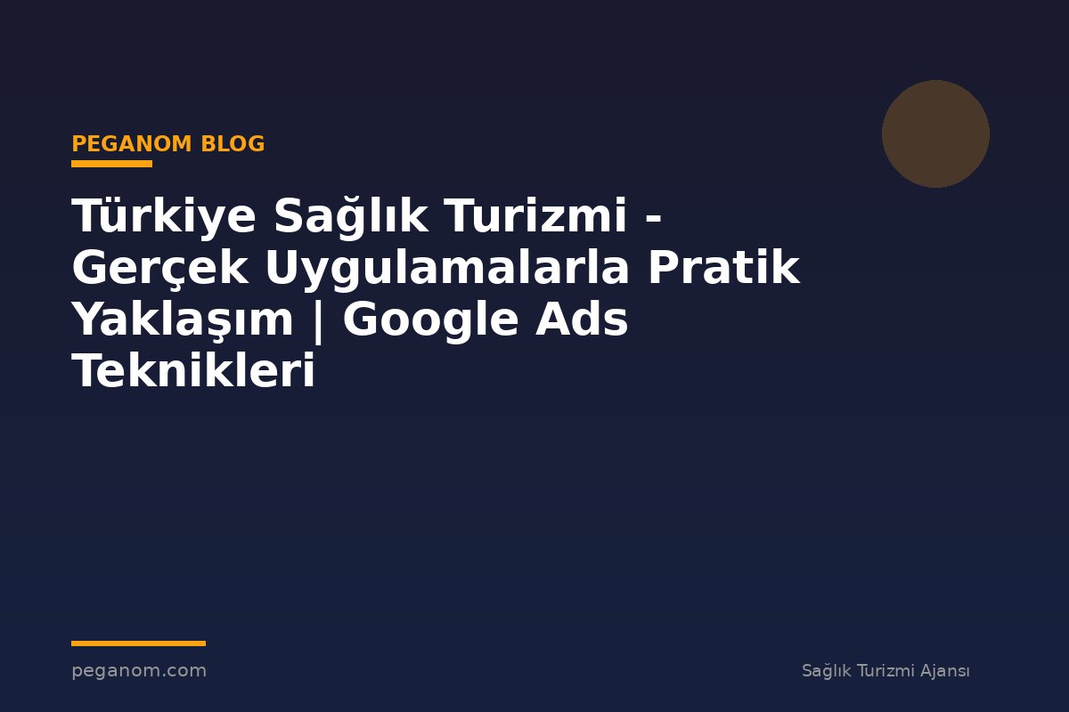 Türkiye Sağlık Turizmi - Gerçek Uygulamalarla Pratik Yaklaşım | Google Ads Teknikleri