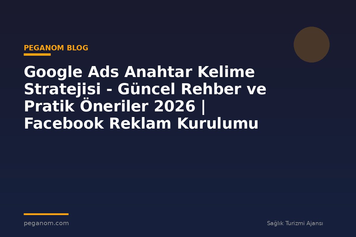 Google Ads Anahtar Kelime Stratejisi - Güncel Rehber ve Pratik Öneriler 2026 | Facebook Reklam Kurulumu