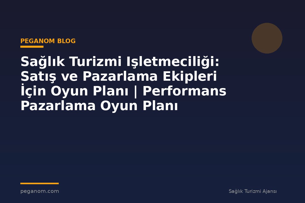 Sağlık Turizmi Işletmeciliği: Satış ve Pazarlama Ekipleri İçin Oyun Planı | Performans Pazarlama Oyun Planı