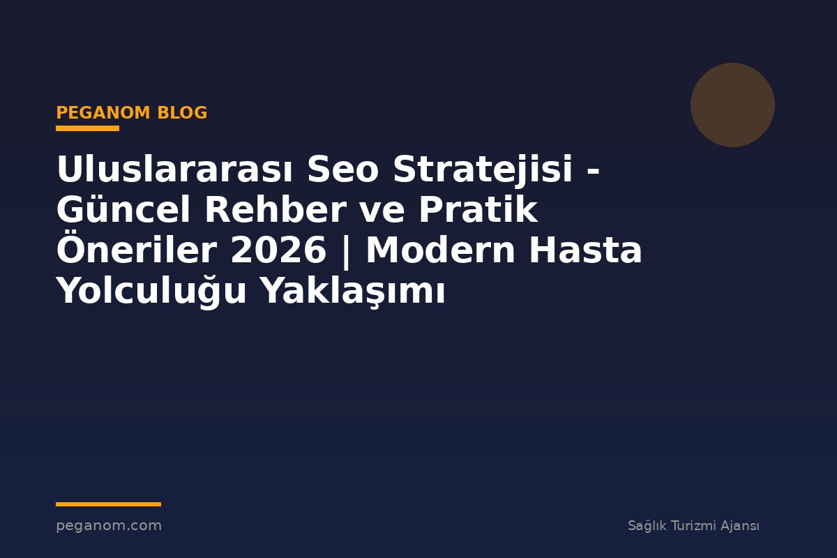 Uluslararası Seo Stratejisi - Güncel Rehber ve Pratik Öneriler 2026 | Modern Hasta Yolculuğu Yaklaşımı