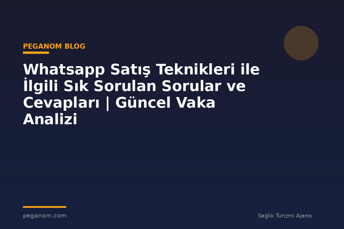 Whatsapp Satış Teknikleri ile İlgili Sık Sorulan Sorular ve Cevapları | Güncel Vaka Analizi