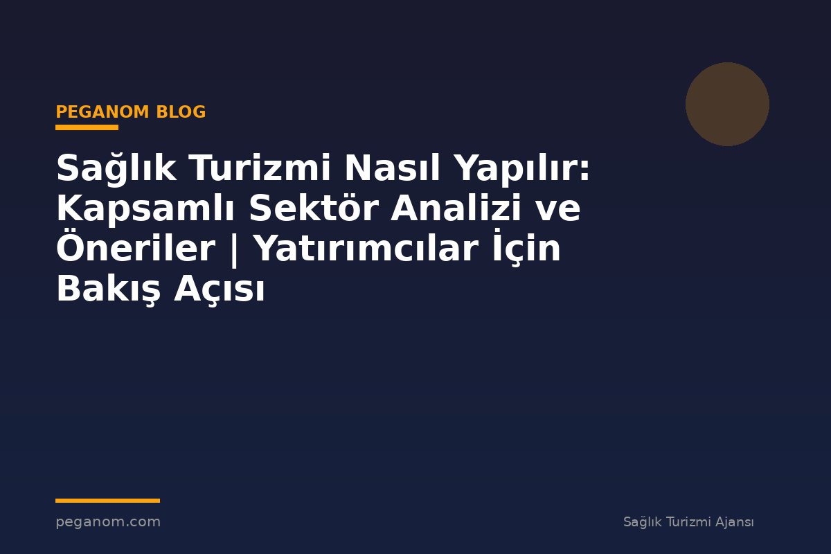 Sağlık Turizmi Nasıl Yapılır: Kapsamlı Sektör Analizi ve Öneriler | Yatırımcılar İçin Bakış Açısı