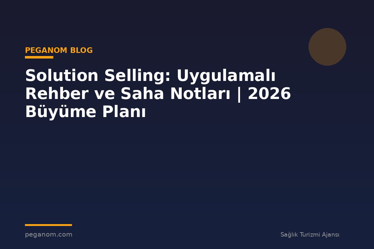 Solution Selling: Uygulamalı Rehber ve Saha Notları | 2026 Büyüme Planı