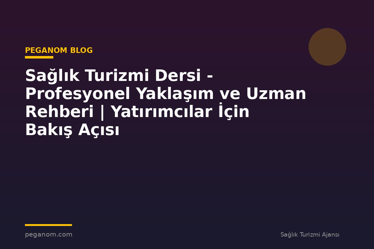 Sağlık Turizmi Dersi - Profesyonel Yaklaşım ve Uzman Rehberi | Yatırımcılar İçin Bakış Açısı