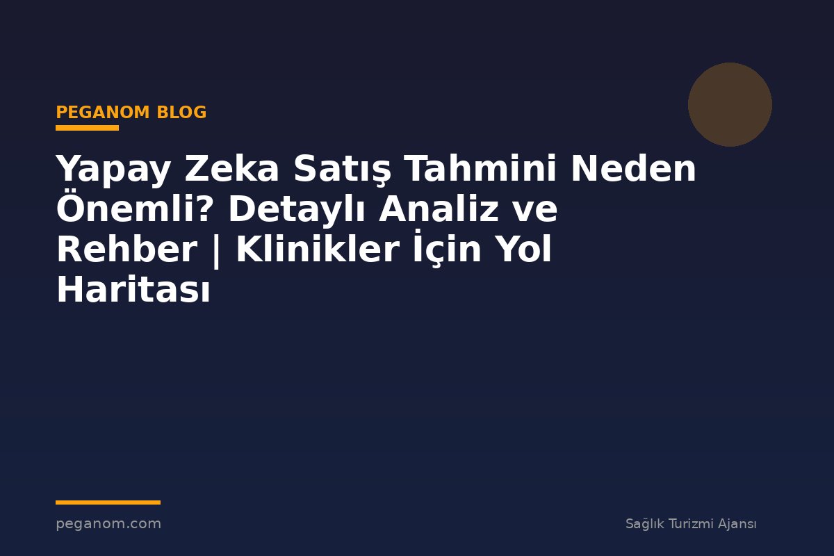Yapay Zeka Satış Tahmini Neden Önemli? Detaylı Analiz ve Rehber | Klinikler İçin Yol Haritası
