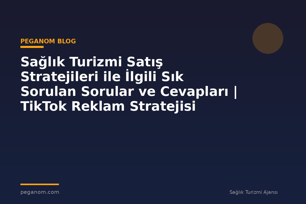 Sağlık Turizmi Satış Stratejileri ile İlgili Sık Sorulan Sorular ve Cevapları | TikTok Reklam Stratejisi