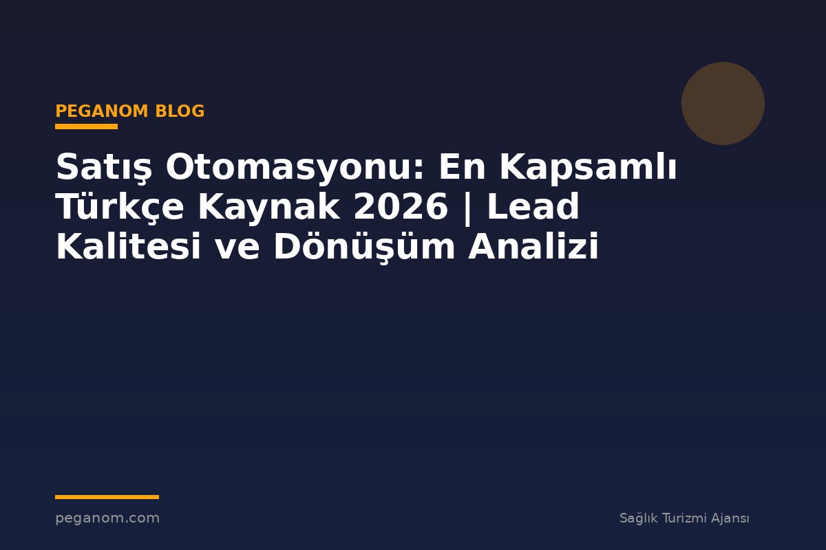Satış Otomasyonu: En Kapsamlı Türkçe Kaynak 2026 | Lead Kalitesi ve Dönüşüm Analizi