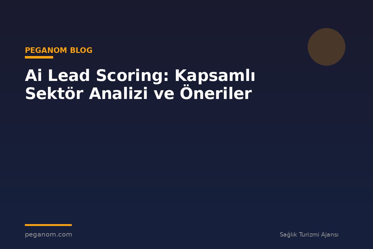 Ai Lead Scoring: Kapsamlı Sektör Analizi ve Öneriler
